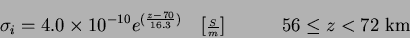 \begin{displaymath}
\sigma_{i} = 4.0\times10^{-10}e^{(\frac{z-70}{16.3})}
\qua...
...riptstyle \frac{S}{m}}] \qquad \quad 56 \leq z <
\mbox{72~km}
\end{displaymath}
