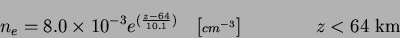 \begin{displaymath}
n_e = 8.0\times10^{-3}e^{(\frac{z-64}{10.1})}
\quad [{\scriptstyle cm^{-3}}] \qquad \qquad z < \mbox{64~km}
\end{displaymath}