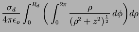 $\displaystyle \frac{\sigma_d}{4\pi\epsilon_o}\int^{R_d}_0
\Bigg(\int^{2\pi}_{0}\frac{\rho}{(\rho^2+z^2)
^{\frac{1}{2}}}
\,d\phi\Bigg)d\rho$