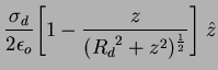 $\displaystyle \frac{\sigma_d}{2\epsilon_o}
\Bigg[1-\frac{z}{({R_d}^{2}+z^2)^{\frac{1}{2}}}\Bigg]\;\hat{z}$