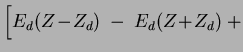 $\displaystyle \Big[ E_d(Z\!-\!Z_d)\;-\;
E_d(Z\!+\!Z_d)\;+$