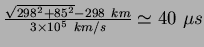 ${\frac{\sqrt{298^2 + 85^2} -
298~km}{3{\times}10^5~km/s}} \:{\simeq}~40~{\mu}s$