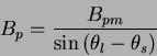 \begin{displaymath}
B_{p} = \frac{B_{pm}}{\sin{({\theta}_l - {\theta}_s)}}
\end{displaymath}