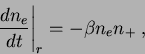 \begin{displaymath}
\frac{dn_e}{dt}\Bigg\vert _r = -{\beta}n_{e}n_{+}\;,
\end{displaymath}