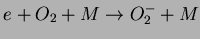 $e
+ O_2 + M \rightarrow O_{2}^{-} + M$