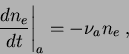 \begin{displaymath}
\frac{dn_e}{dt}\Bigg\vert _a = -\nu_{a}n_e\;,
\end{displaymath}